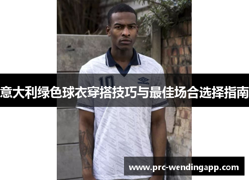 意大利绿色球衣穿搭技巧与最佳场合选择指南