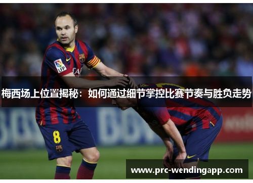 梅西场上位置揭秘：如何通过细节掌控比赛节奏与胜负走势