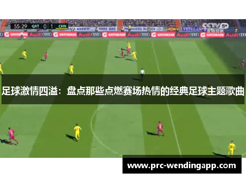 足球激情四溢：盘点那些点燃赛场热情的经典足球主题歌曲