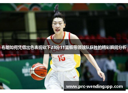 布朗如何凭借出色表现砍下23分11篮板带领球队获胜的精彩瞬间分析