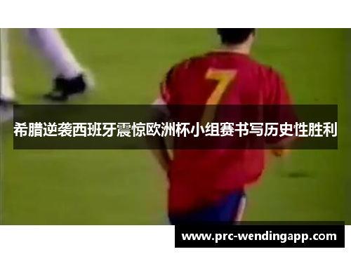 希腊逆袭西班牙震惊欧洲杯小组赛书写历史性胜利 希腊逆袭西班牙震惊欧洲杯小组赛书写历史性胜利