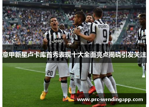意甲新星卢卡库首秀表现十大全面亮点揭晓引发关注