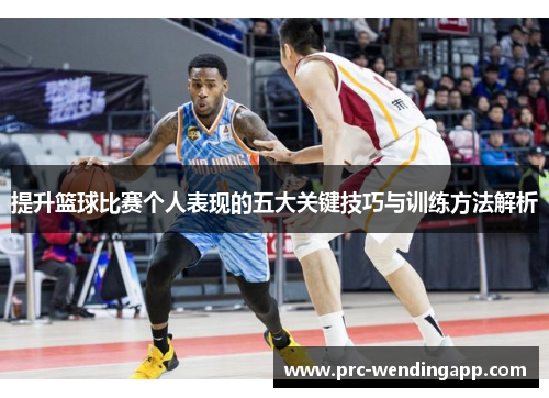 提升篮球比赛个人表现的五大关键技巧与训练方法解析 提升篮球比赛个人表现的五大关键技巧与训练方法解析
