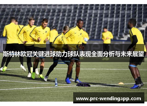 斯特林欧冠关键进球助力球队表现全面分析与未来展望 斯特林欧冠关键进球助力球队表现全面分析与未来展望