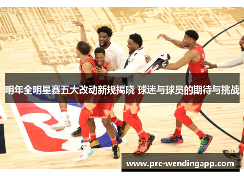明年全明星赛五大改动新规揭晓 球迷与球员的期待与挑战 明年全明星赛五大改动新规揭晓 球迷与球员的期待与挑战