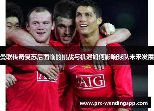 曼联传奇复苏后面临的挑战与机遇如何影响球队未来发展