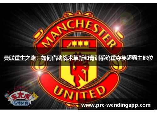 曼联重生之路:如何借助战术革新和青训系统重夺英超霸主地位 曼联重生之路:如何借助战术革新和青训系统重夺英超霸主地位