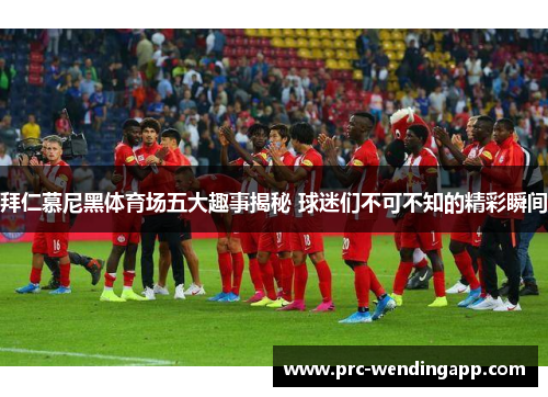 拜仁慕尼黑体育场五大趣事揭秘 球迷们不可不知的精彩瞬间