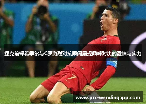 捷克前锋希季尔与C罗激烈对抗瞬间展现巅峰对决的激情与实力