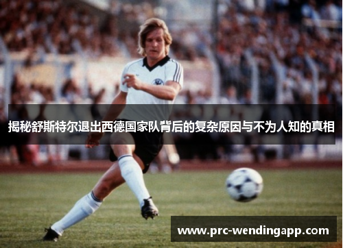 揭秘舒斯特尔退出西德国家队背后的复杂原因与不为人知的真相 揭秘舒斯特尔退出西德国家队背后的复杂原因与不为人知的真相
