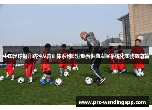 中国足球提升路径从青训体系到职业联赛健康发展系统化实践指南篇