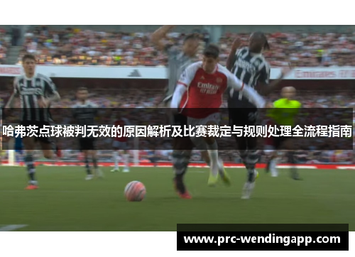 哈弗茨点球被判无效的原因解析及比赛裁定与规则处理全流程指南 哈弗茨点球被判无效的原因解析及比赛裁定与规则处理全流程指南