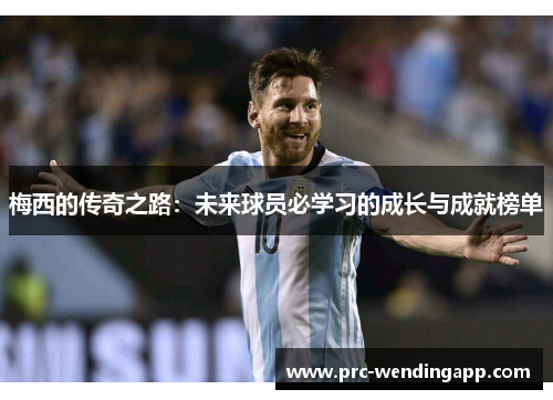 梅西的传奇之路:未来球员必学习的成长与成就榜单 梅西的传奇之路:未来球员必学习的成长与成就榜单