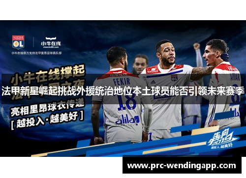 法甲新星崛起挑战外援统治地位本土球员能否引领未来赛季 法甲新星崛起挑战外援统治地位本土球员能否引领未来赛季