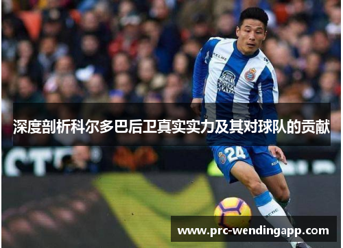 深度剖析科尔多巴后卫真实实力及其对球队的贡献 深度剖析科尔多巴后卫真实实力及其对球队的贡献