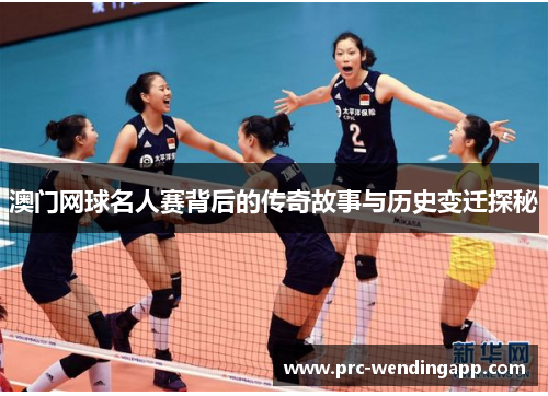 澳门网球名人赛背后的传奇故事与历史变迁探秘 澳门网球名人赛背后的传奇故事与历史变迁探秘