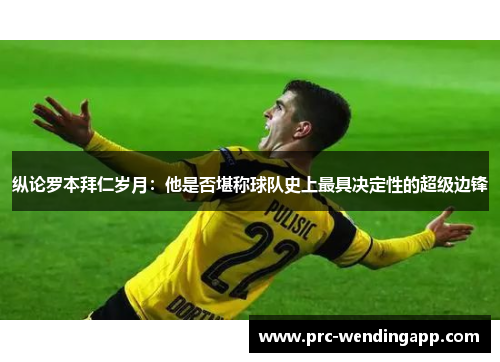 纵论罗本拜仁岁月：他是否堪称球队史上最具决定性的超级边锋