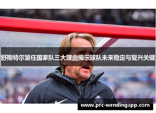 舒斯特尔留任国家队三大理由揭示球队未来稳定与复兴关键