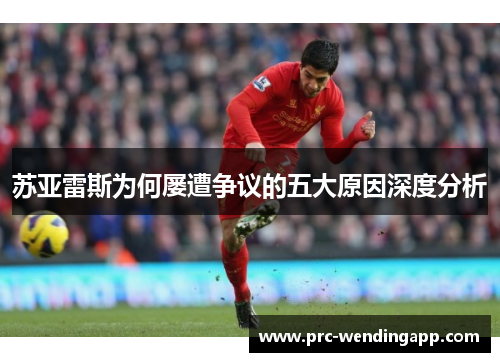 苏亚雷斯为何屡遭争议的五大原因深度分析