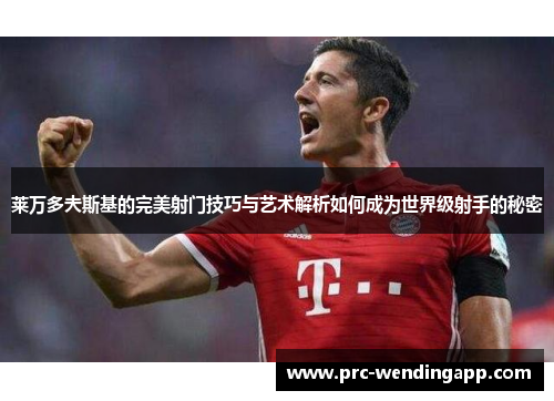 莱万多夫斯基的完美射门技巧与艺术解析如何成为世界级射手的秘密
