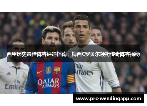 西甲历史最佳阵容评选指南：梅西C罗贝尔领衔传奇阵容揭秘