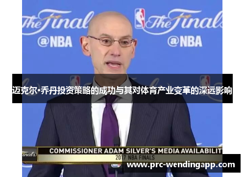 迈克尔·乔丹投资策略的成功与其对体育产业变革的深远影响