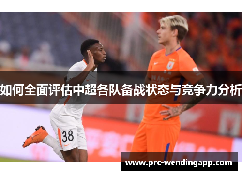 如何全面评估中超各队备战状态与竞争力分析