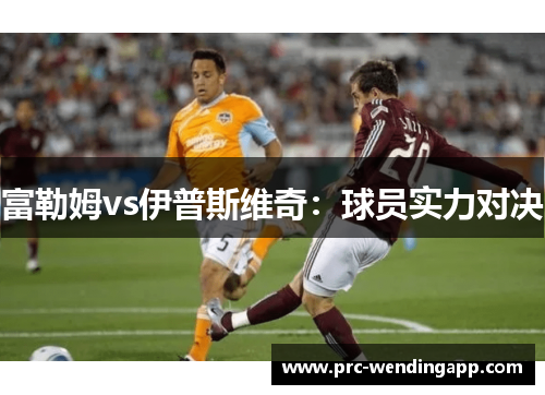 富勒姆vs伊普斯维奇：球员实力对决