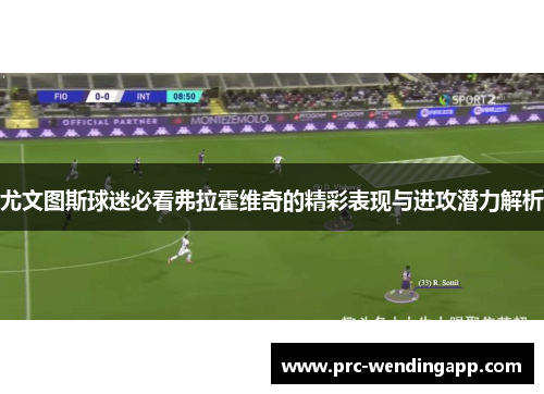 尤文图斯球迷必看弗拉霍维奇的精彩表现与进攻潜力解析