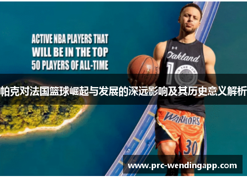 帕克对法国篮球崛起与发展的深远影响及其历史意义解析
