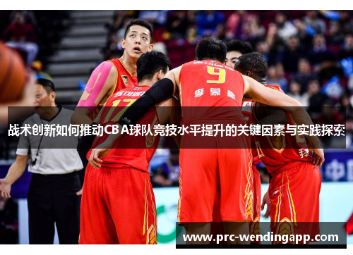 战术创新如何推动CBA球队竞技水平提升的关键因素与实践探索 战术创新如何推动CBA球队竞技水平提升的关键因素与实践探索