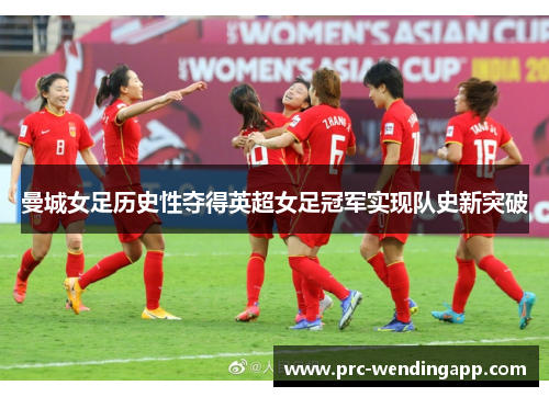 曼城女足历史性夺得英超女足冠军实现队史新突破 曼城女足历史性夺得英超女足冠军实现队史新突破
