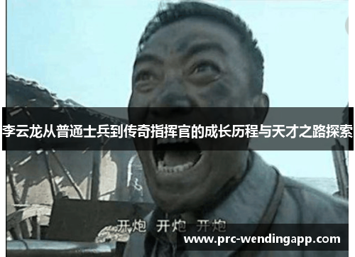 李云龙从普通士兵到传奇指挥官的成长历程与天才之路探索 李云龙从普通士兵到传奇指挥官的成长历程与天才之路探索