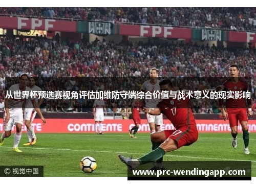 从世界杯预选赛视角评估加维防守端综合价值与战术意义的现实影响 从世界杯预选赛视角评估加维防守端综合价值与战术意义的现实影响
