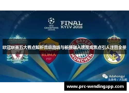 欧冠联赛五大看点解析晋级路线与新援融入速度成焦点引人注目全景