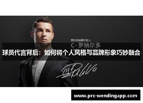 球员代言背后:如何将个人风格与品牌形象巧妙融合 球员代言背后:如何将个人风格与品牌形象巧妙融合