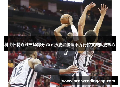 科比怀特连续三场得分35+ 历史地位追平乔丹拉文成队史核心 科比怀特连续三场得分35+ 历史地位追平乔丹拉文成队史核心