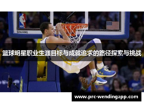 篮球明星职业生涯目标与成就追求的路径探索与挑战 篮球明星职业生涯目标与成就追求的路径探索与挑战