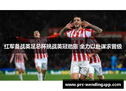 红军备战英足总杯挑战英冠劲旅 全力以赴谋求晋级 红军备战英足总杯挑战英冠劲旅 全力以赴谋求晋级