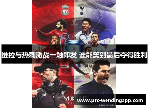 维拉与热刺激战一触即发 谁能笑到最后夺得胜利 维拉与热刺激战一触即发 谁能笑到最后夺得胜利