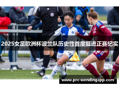 2025女足欧洲杯波兰队历史性首度挺进正赛纪实 2025女足欧洲杯波兰队历史性首度挺进正赛纪实