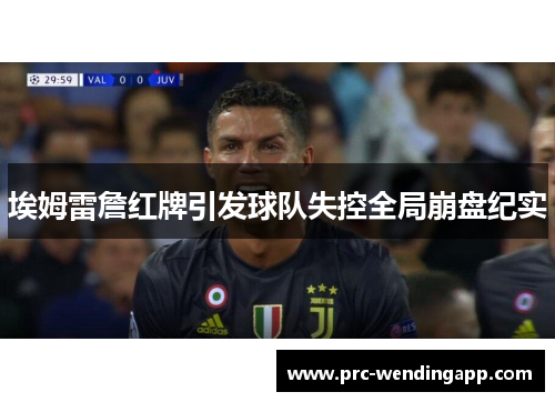 埃姆雷詹红牌引发球队失控全局崩盘纪实 埃姆雷詹红牌引发球队失控全局崩盘纪实