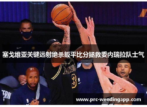 塞戈维亚关键远射绝杀扳平比分拯救委内瑞拉队士气 塞戈维亚关键远射绝杀扳平比分拯救委内瑞拉队士气