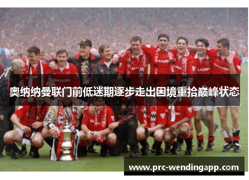 奥纳纳曼联门前低迷期逐步走出困境重拾巅峰状态 奥纳纳曼联门前低迷期逐步走出困境重拾巅峰状态