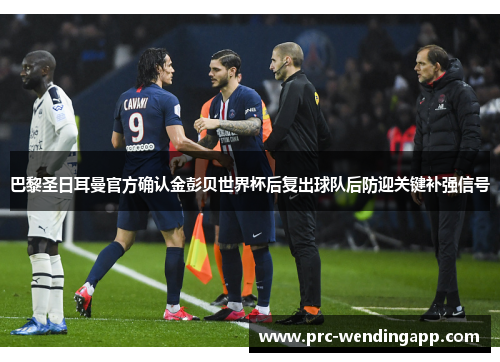 巴黎圣日耳曼官方确认金彭贝世界杯后复出球队后防迎关键补强信号 巴黎圣日耳曼官方确认金彭贝世界杯后复出球队后防迎关键补强信号