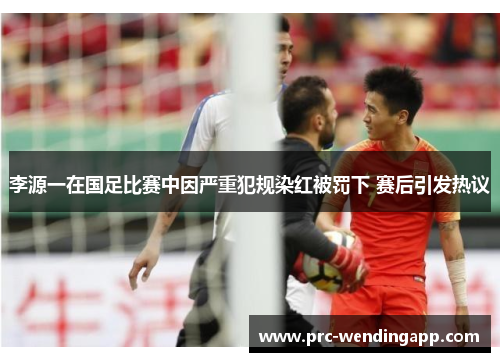 李源一在国足比赛中因严重犯规染红被罚下 赛后引发热议