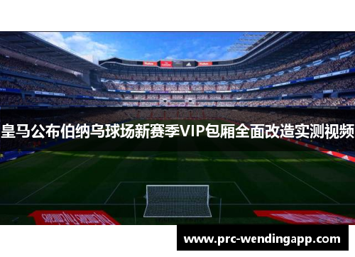 皇马公布伯纳乌球场新赛季VIP包厢全面改造实测视频 皇马公布伯纳乌球场新赛季VIP包厢全面改造实测视频