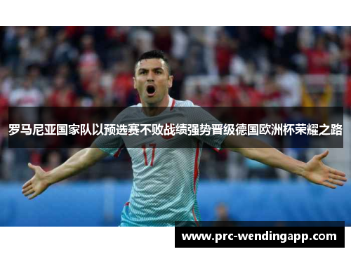 罗马尼亚国家队以预选赛不败战绩强势晋级德国欧洲杯荣耀之路 罗马尼亚国家队以预选赛不败战绩强势晋级德国欧洲杯荣耀之路