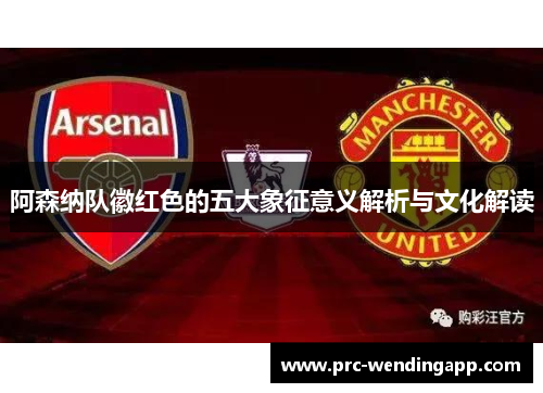 阿森纳队徽红色的五大象征意义解析与文化解读