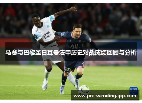 马赛与巴黎圣日耳曼法甲历史对战成绩回顾与分析 马赛与巴黎圣日耳曼法甲历史对战成绩回顾与分析